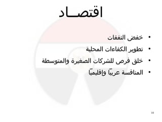 10
‫اقتصــاد‬
●
‫النفقات‬ ‫خفض‬
●
‫المحلية‬ ‫الكفاءات‬ ‫تطوير‬
●
‫والمتوسطة‬ ‫الصغيرة‬ ‫للشركات‬ ‫فرص‬ ‫خلق‬
●
‫وإقليميا‬ ‫عربيا‬ ‫المنافسة‬
 