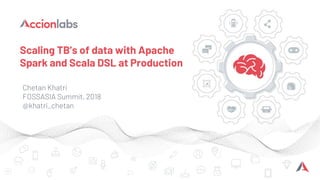 Scaling TB’s of data with Apache
Spark and Scala DSL at Production
Chetan Khatri
FOSSASIA Summit, 2018
@khatri_chetan
 