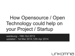 How Opensource / Open
Technology could help on
your Project / Startup
wanleung - 19th Oct 2013
updated - 1st Mar 2014,12th Apr 2014
 