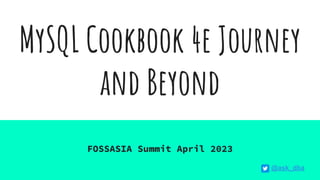 MySQL Cookbook 4e Journey
and Beyond
FOSSASIA Summit April 2023
@ask_dba
 