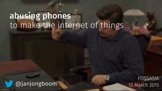 abusing phones
FOSSASIA
13 March 2015
to make the internet of things
@janjongboom
 