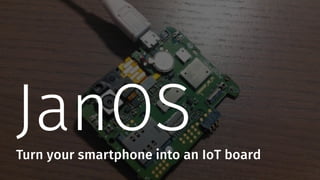 JanOSTurn your smartphone into an IoT board
 
