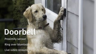 Doorbell
Proximity sensor
Ring over bluetooth
Live video stream
 