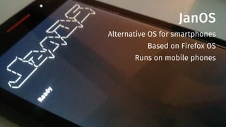 JanOS
Alternative OS for smartphones
Based on Firefox OS
Runs on mobile phones
 