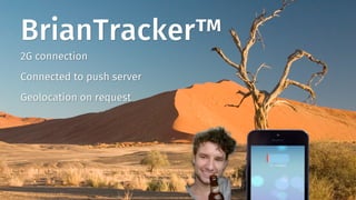 BrianTracker™
2G connection
Connected to push server
Geolocation on request
 