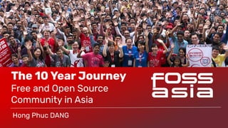 The 10 Year Journey
Free and Open Source
Community in Asia
Hong Phuc DANG
 