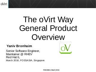 FOSSASIA, March 2016
The oVirt Way
General Product
Overview
Senior Software Engineer,
Maintainer @ RHEV
Red Hat IL
March 2016, FOSSASIA, Singapore
Yaniv Bronhaim
 