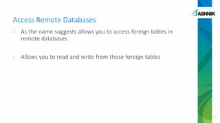 Access Remote Databases
- As the name suggests allows you to access foreign tables in
remote databases
- Allows you to read and write from these foreign tables
14
 