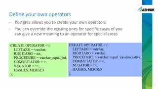 Define your own operators
- Postgres allows you to create your own operators
- You can override the existing ones for specific cases of you
can give a new meaning to an operator for special cases
17
 
