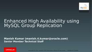 Copyright © 2016, Oracle and/or its affiliates. All rights reserved. |Sunday,March 20, 2016 FOSSASIA'2016 -Singapore
Enhanced High Availability using
MySQL Group Replication
Manish Kumar (manish.4.kumar@oracle.com)
Senior Member Technical Staf
1
 