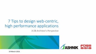 7 Tips to design web-centric,
high performance applications
A DB Architect’s Perspective
19 March 2016
 