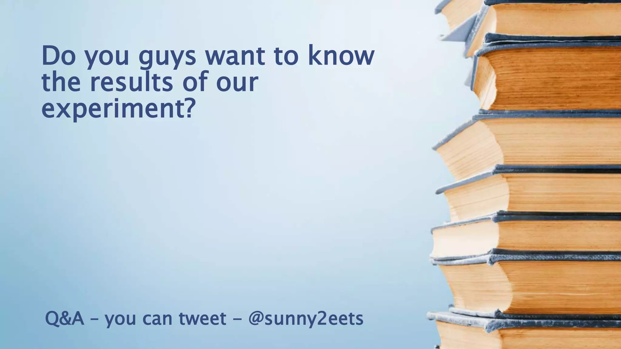 Do you guys want to know
the results of our
experiment?
Q&A – you can tweet - @sunny2eets
 