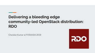 Delivering a bleeding edge
community-led OpenStack distribution:
RDO
Chandan Kumar at FOSSASIA 2018
 