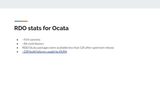 RDO stats for Ocata
● ~919 commits
● ~86 contributors
● RDO Ocata packages were available less than 12h after upstream release
● ~230 build failures caught by DLRN
 