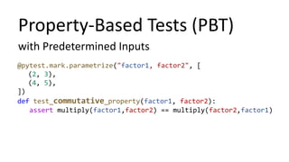 Property-Based Tests (PBT)
with Predetermined Inputs
@pytest.mark.parametrize("factor1, factor2", [
(2, 3),
(4, 5),
])
def test_commutative_property(factor1, factor2):
assert multiply(factor1,factor2) == multiply(factor2,factor1)
 