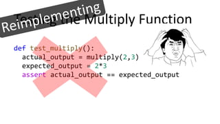 Testing the Multiply Function
def test_multiply():
actual_output = multiply(2,3)
expected_output = 2*3
assert actual_output == expected_output
 