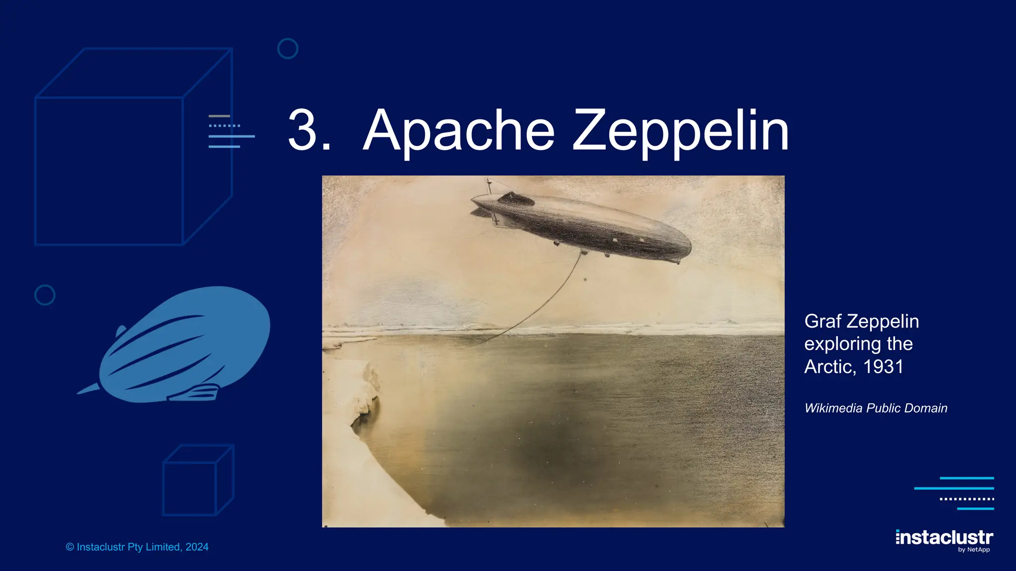 © Instaclustr Pty Limited, 2024
3. Apache Zeppelin
Graf Zeppelin
exploring the
Arctic, 1931
Wikimedia Public Domain
 