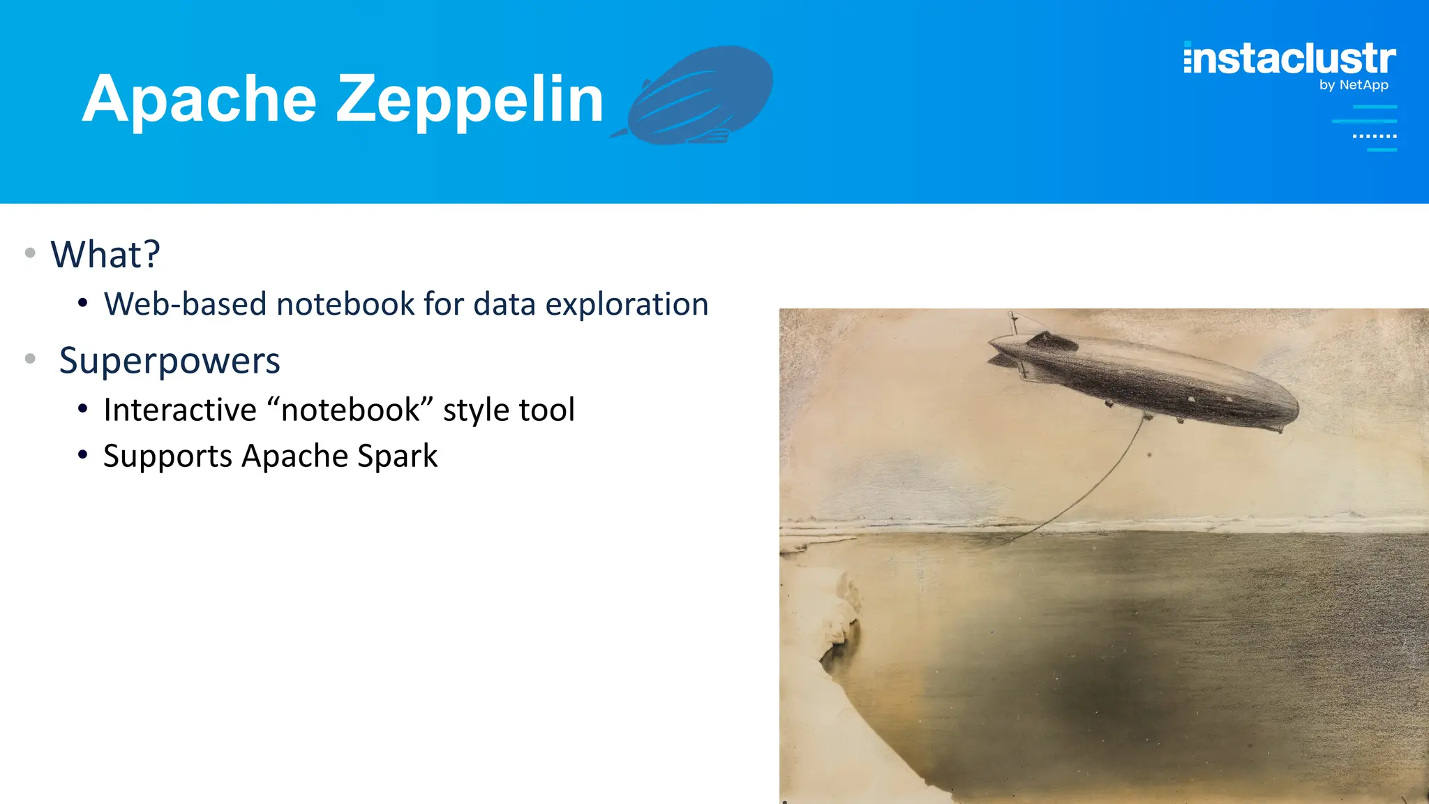 © Instaclustr Pty Limited, 2024
Apache Zeppelin
• What?
• Web-based notebook for data exploration
• Superpowers
• Interactive “notebook” style tool
• Supports Apache Spark
 
