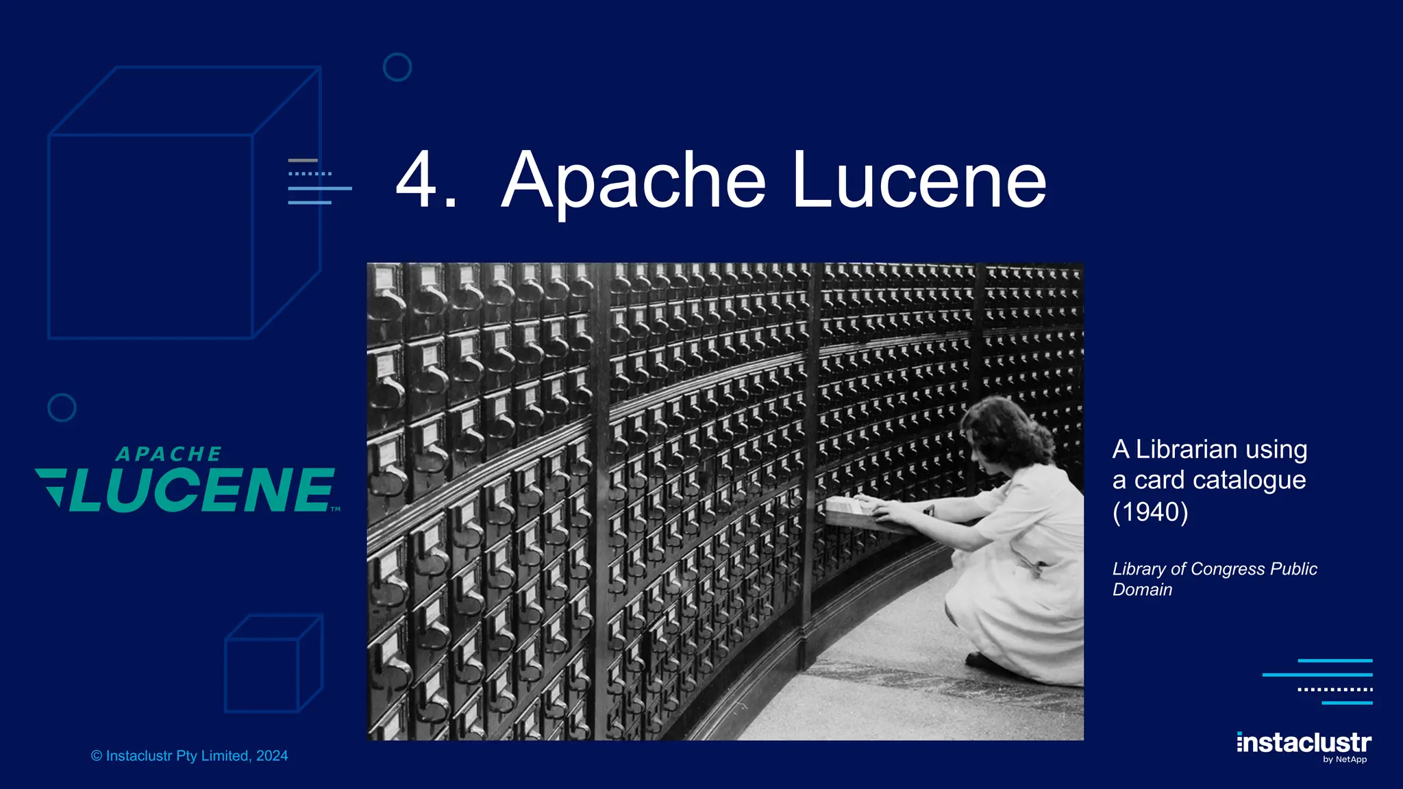 © Instaclustr Pty Limited, 2024
4. Apache Lucene
A Librarian using
a card catalogue
(1940)
Library of Congress Public
Domain
 