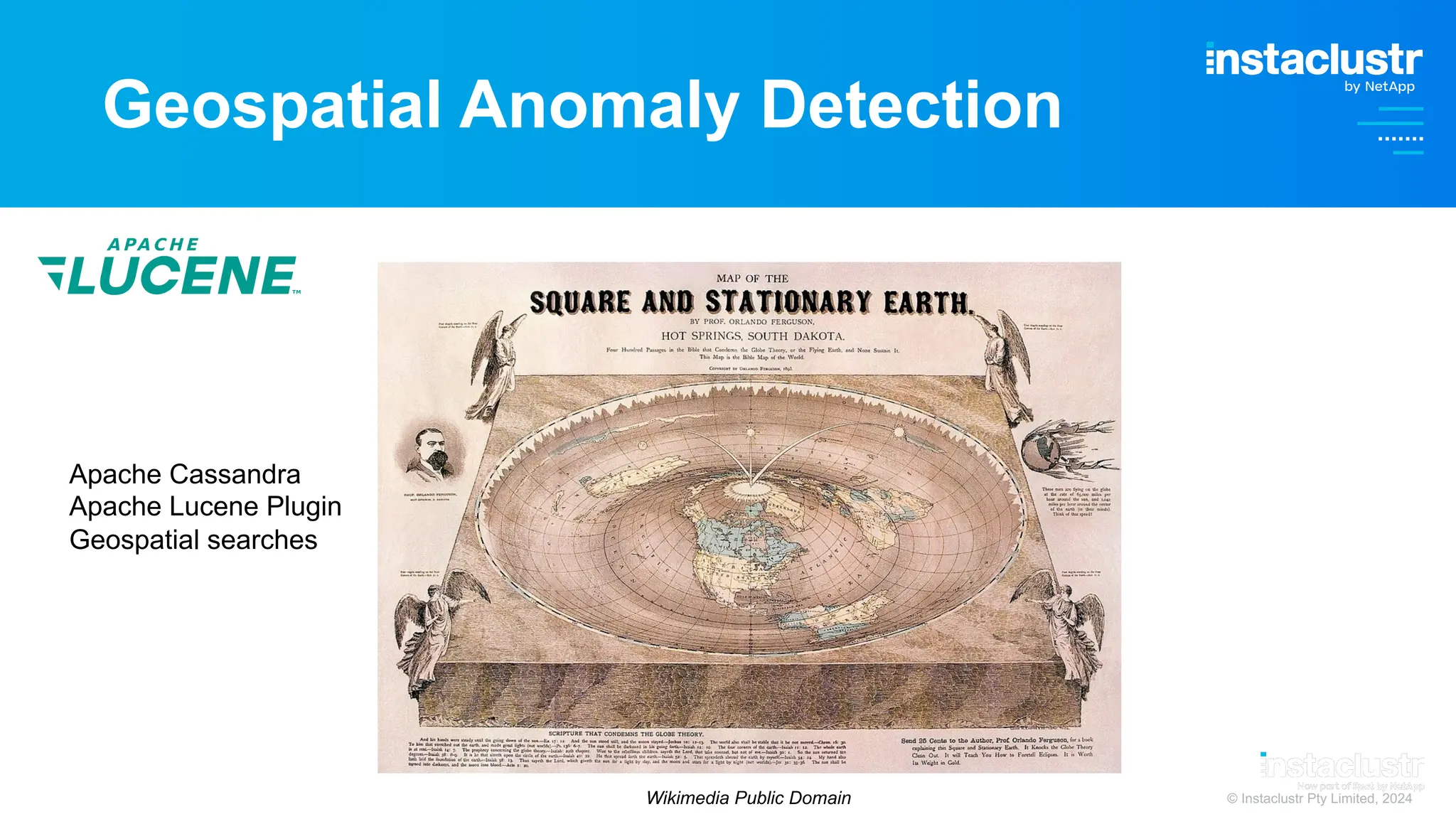 © Instaclustr Pty Limited, 2024
Geospatial Anomaly Detection
Apache Cassandra
Apache Lucene Plugin
Geospatial searches
Wikimedia Public Domain
 