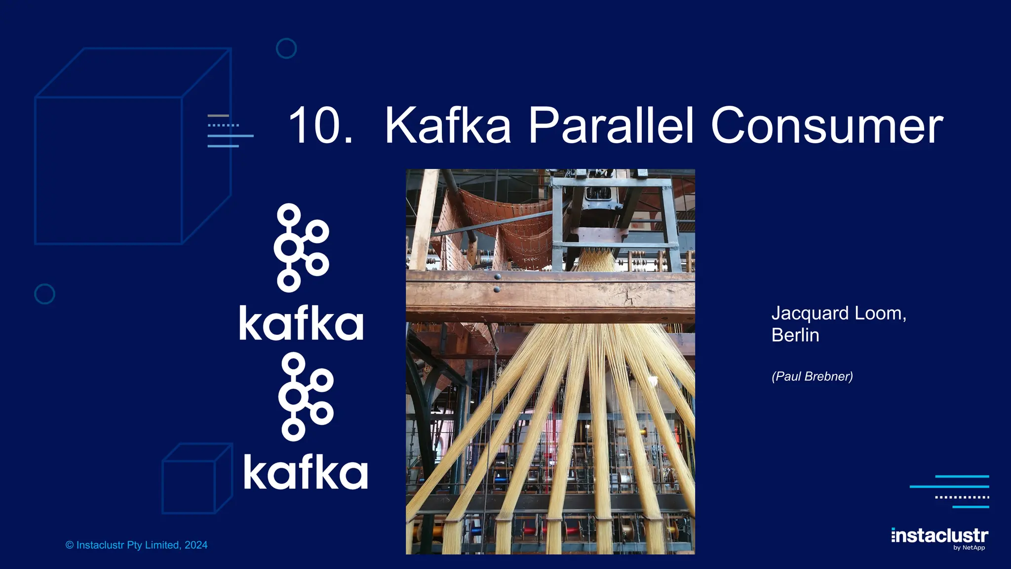 © Instaclustr Pty Limited, 2024
10. Kafka Parallel Consumer
Jacquard Loom,
Berlin
(Paul Brebner)
 
