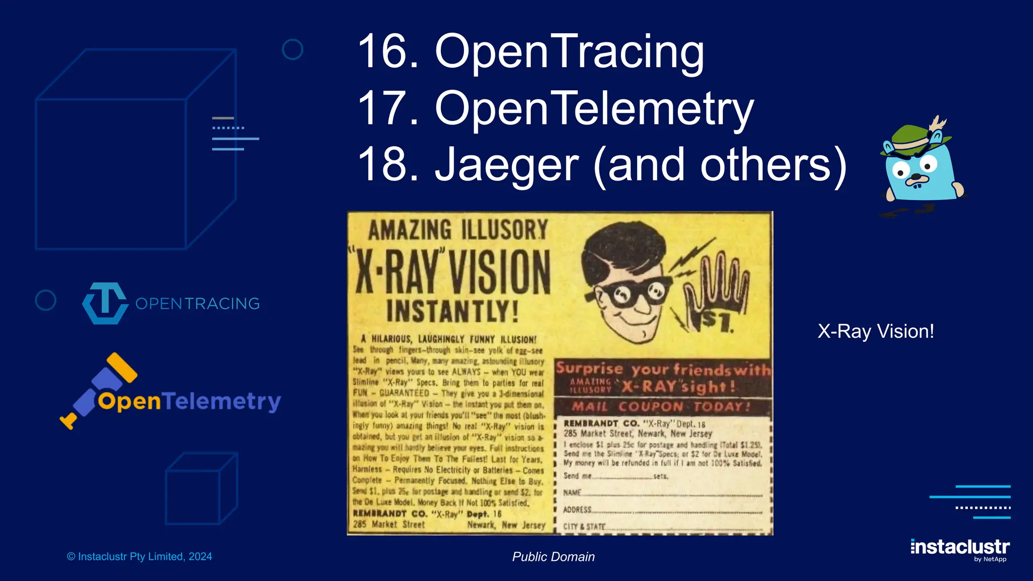 © Instaclustr Pty Limited, 2024
16. OpenTracing
17. OpenTelemetry
18. Jaeger (and others)
X-Ray Vision!
Public Domain
 