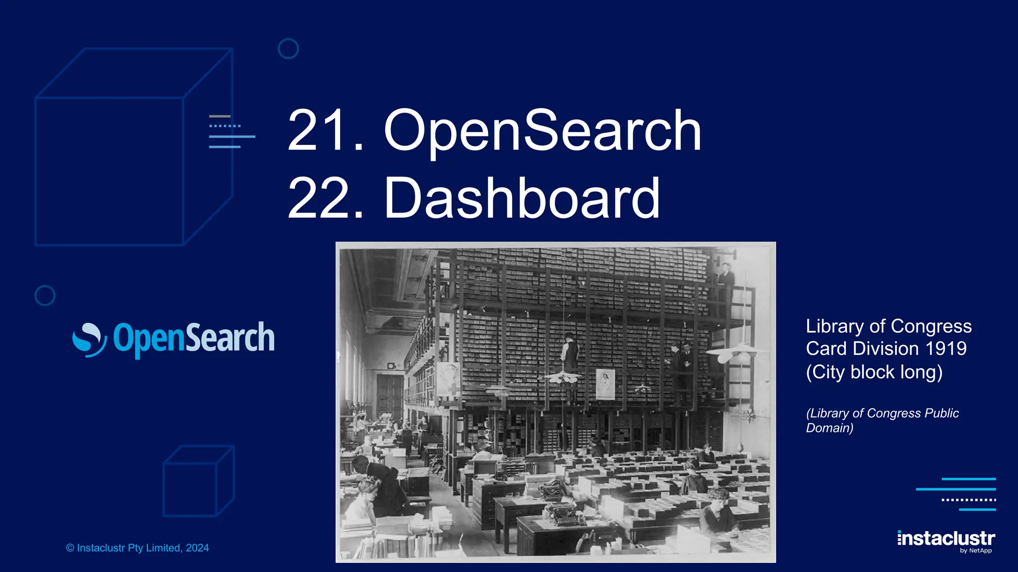 © Instaclustr Pty Limited, 2024
21. OpenSearch
22. Dashboard
Library of Congress
Card Division 1919
(City block long)
(Library of Congress Public
Domain)
 