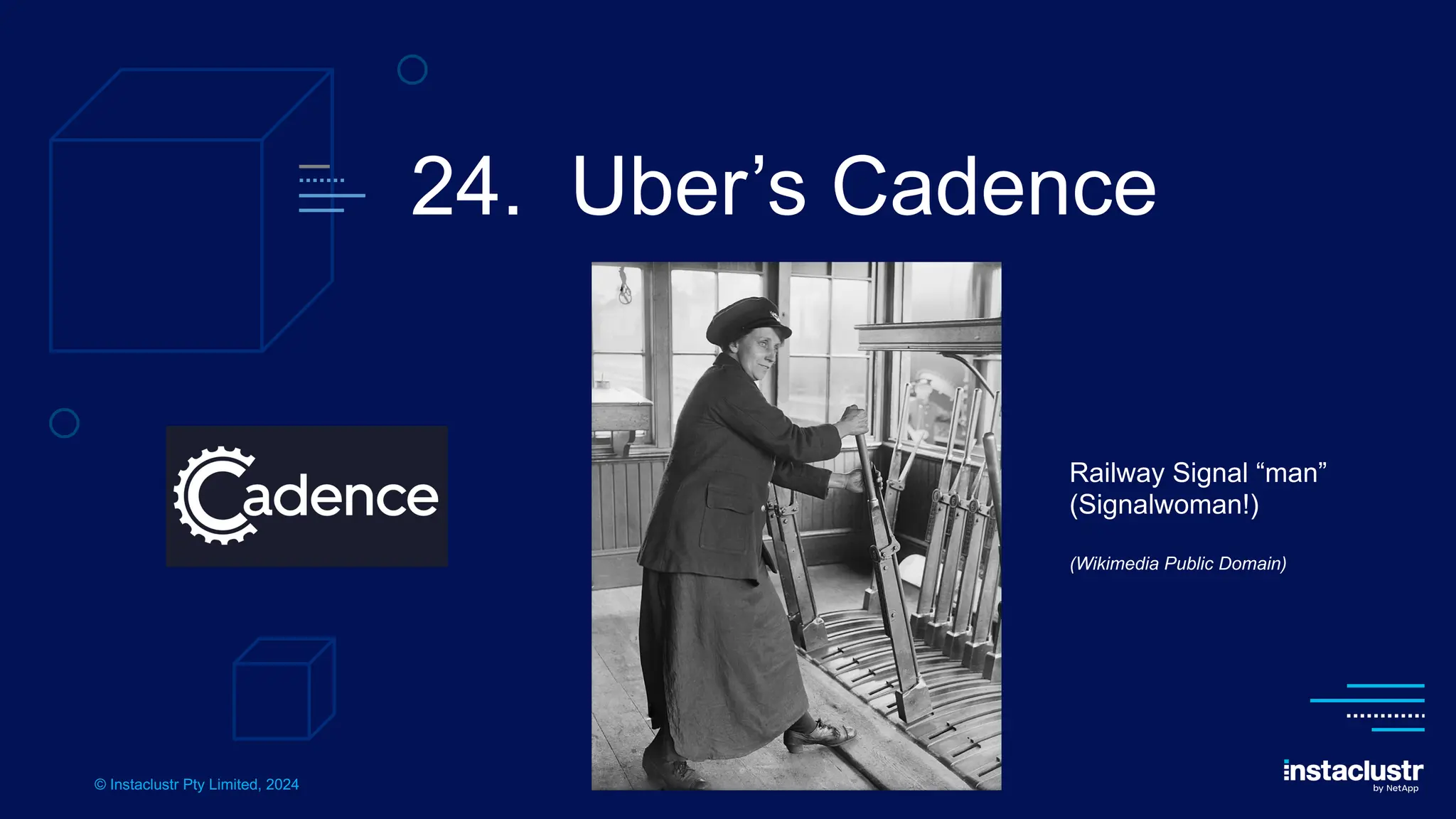 © Instaclustr Pty Limited, 2024
24. Uber’s Cadence
Railway Signal “man”
(Signalwoman!)
(Wikimedia Public Domain)
 