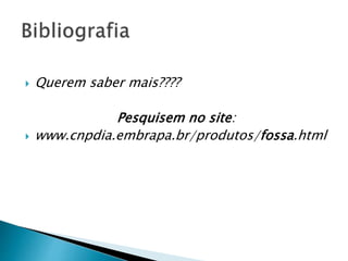  Querem saber mais????
Pesquisem no site:
 www.cnpdia.embrapa.br/produtos/fossa.html
 
