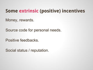 Some extrinsic (positive) incentives
Money, rewards.

Source code for personal needs.

Positive feedbacks.

Social status ...