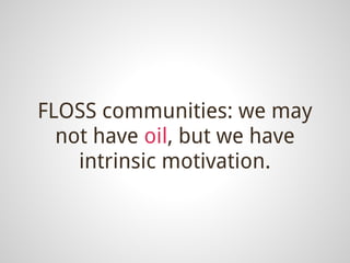 FLOSS communities: we may
  not have oil, but we have
    intrinsic motivation.
 