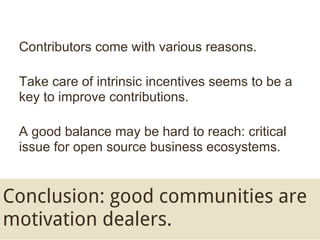 Contributors come with various reasons.

 Taking care of intrinsic incentives seems to be
 a key to improve contributions....