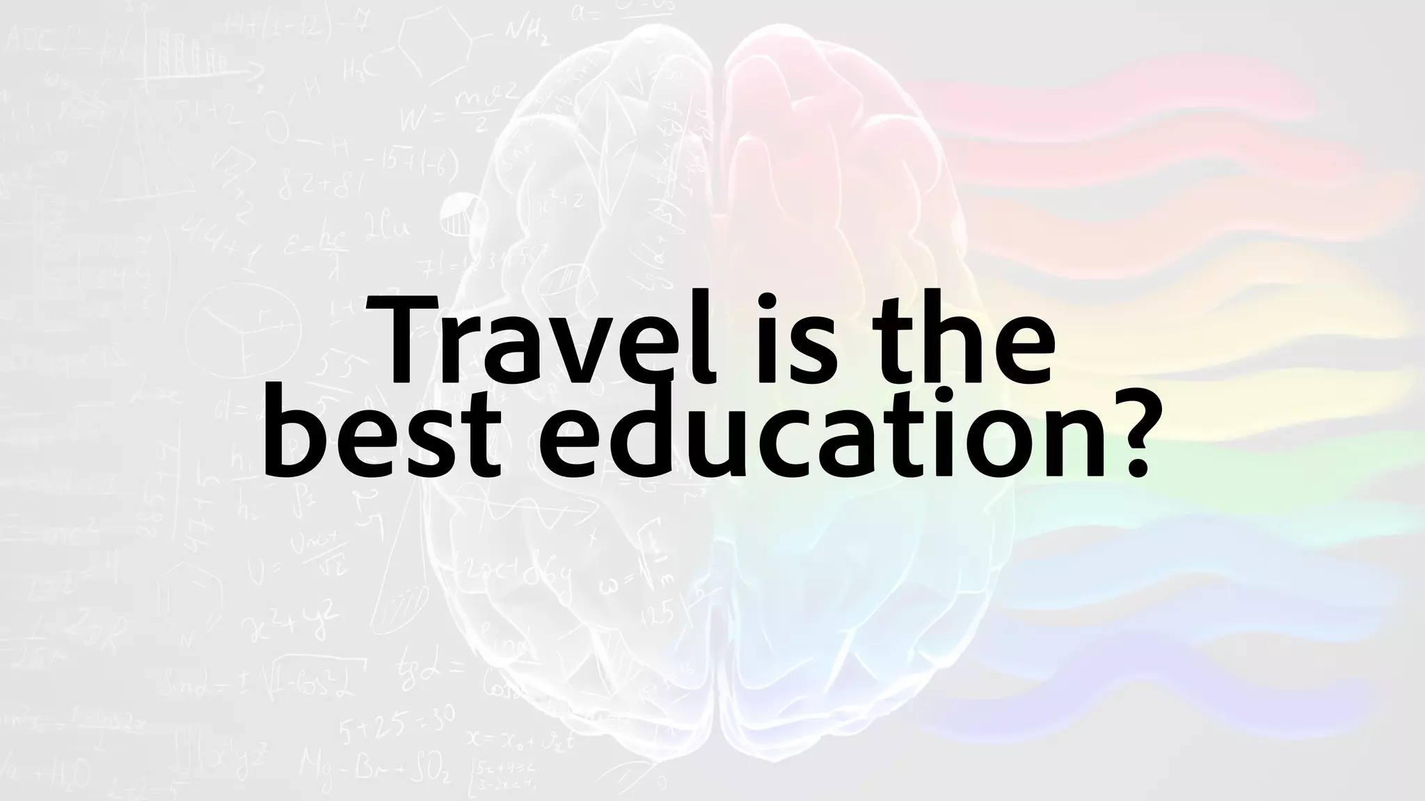 Travel is the 
best education?
 