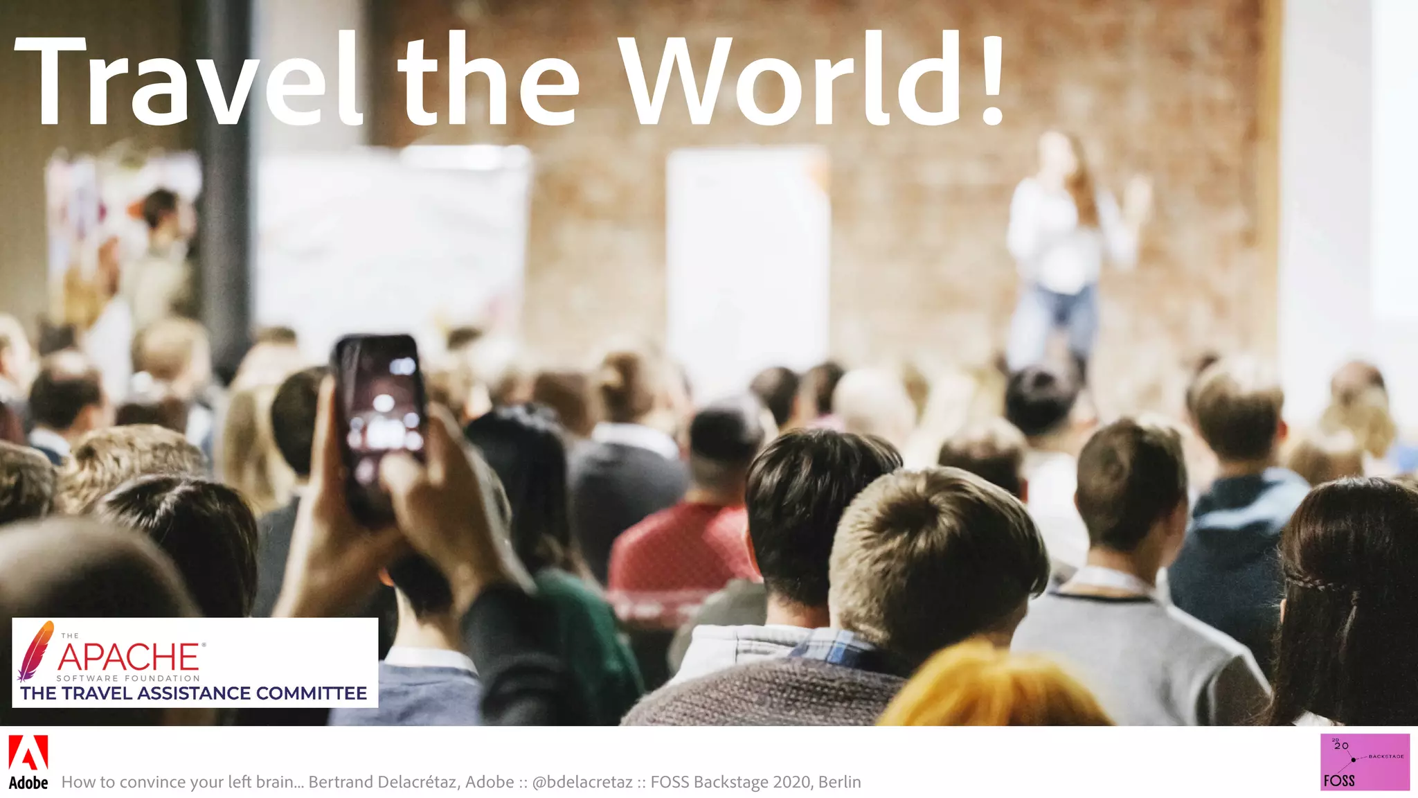 How to convince your left brain... Bertrand Delacrétaz, Adobe :: @bdelacretaz :: FOSS Backstage 2020, Berlin
Travel the World!
 