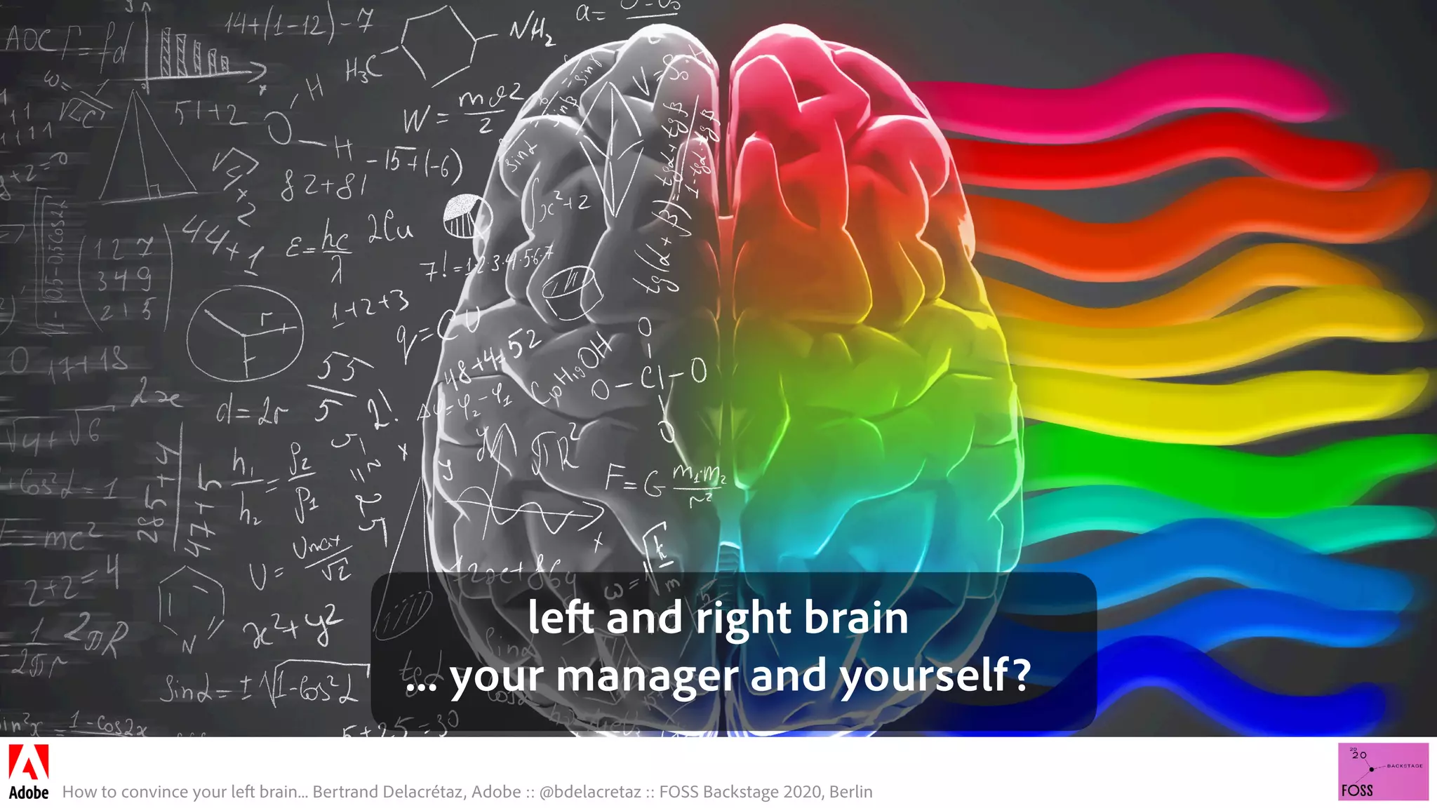 How to convince your left brain... Bertrand Delacrétaz, Adobe :: @bdelacretaz :: FOSS Backstage 2020, Berlin
left and right brain 
... your manager and yourself?
 