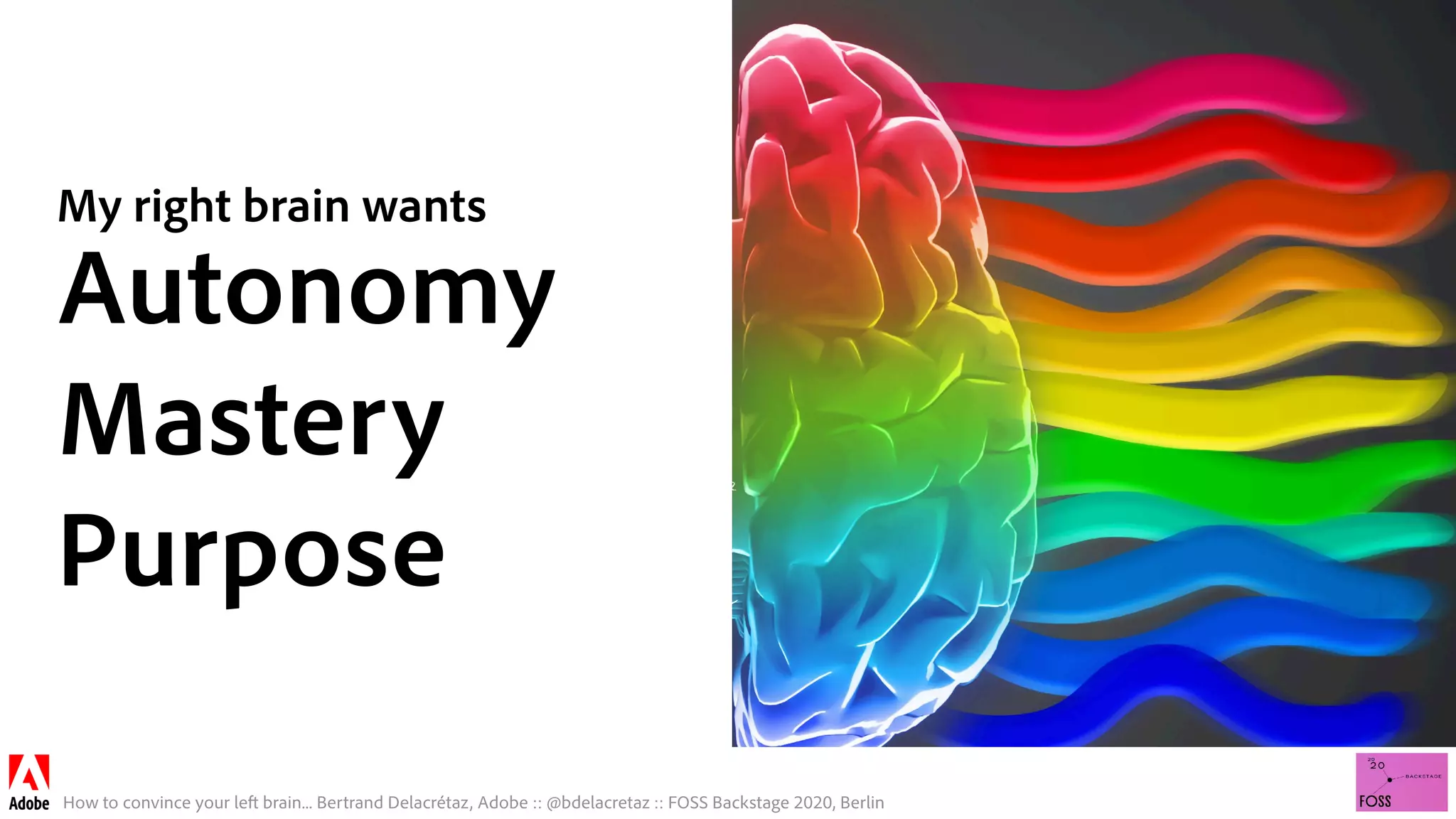 How to convince your left brain... Bertrand Delacrétaz, Adobe :: @bdelacretaz :: FOSS Backstage 2020, Berlin
My right brain wants
Autonomy
Mastery
Purpose
 