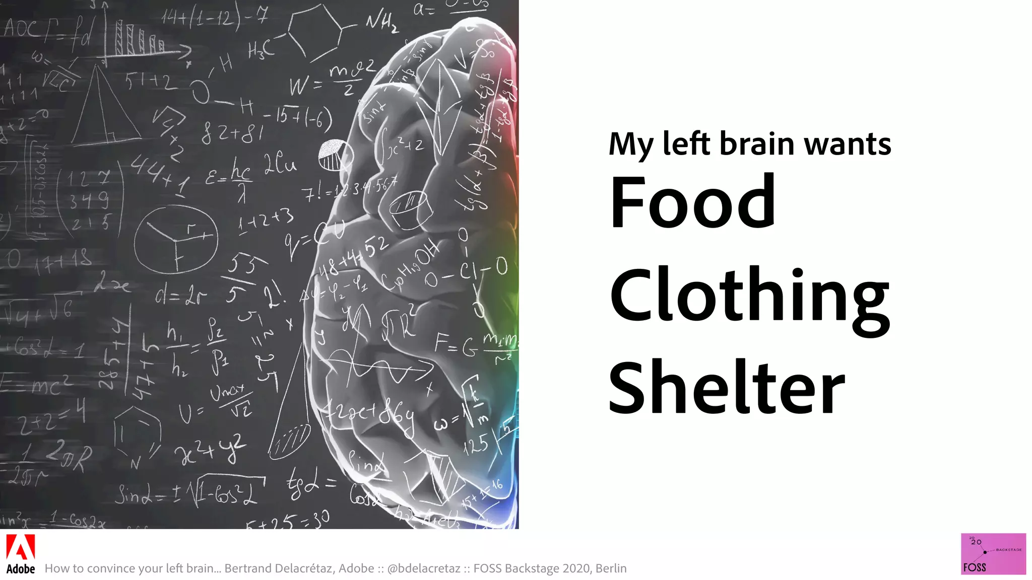 How to convince your left brain... Bertrand Delacrétaz, Adobe :: @bdelacretaz :: FOSS Backstage 2020, Berlin
My left brain wants
Food
Clothing
Shelter
 