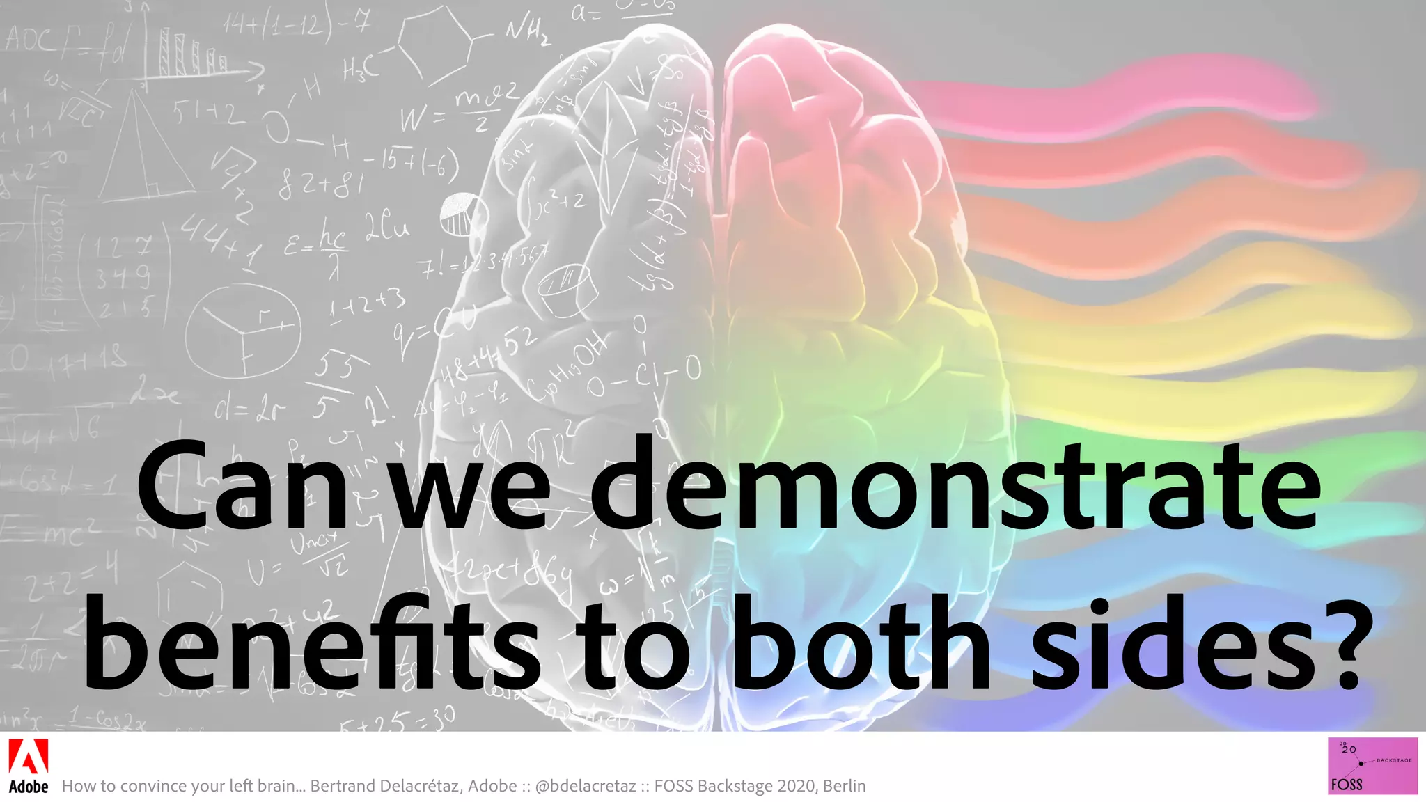 How to convince your left brain... Bertrand Delacrétaz, Adobe :: @bdelacretaz :: FOSS Backstage 2020, Berlin
Can we demonstrate 
benefits to both sides?
 