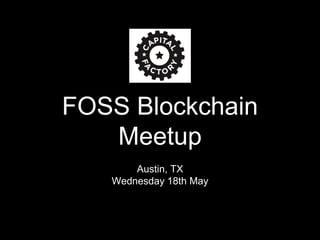 FOSS Blockchain
Meetup
Austin, TX
Wednesday 18th May
 