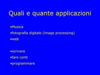 Quali e quante applicazioni

•Musica
•fotografia digitale (image processing)
•web


•scrivere
•fare conti
•programmare
 
