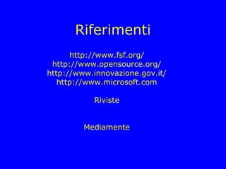 Riferimenti
      http://www.fsf.org/
 http://www.opensource.org/
http://www.innovazione.gov.it/
   http://www.microsoft.com

           Riviste


         Mediamente
 