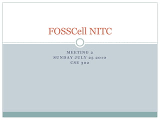 FOSSCell NITC

     MEETING 2
 SUNDAY JULY 25 2010
      CSE 302
 