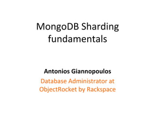 MongoDB	
  Sharding	
  
fundamentals	
  
Antonios	
  Giannopoulos	
  	
  
Database	
  Administrator	
  at	
  
ObjectRocket	
  by	
  Rackspace	
  
 
