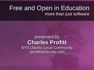 Free and Open in Education more than just software presented by Charles Profitt NYS Ubuntu Local Community [email_address] 