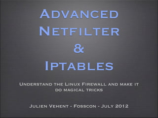 Advanced
      Netfilter
          &
      Iptables
Understand the Linux Firewall and make it
           do magical tricks

   Julien Vehent - Fosscon - July 2012
 