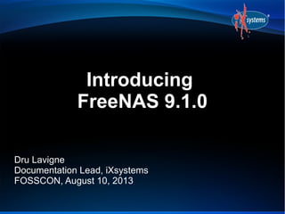 Introducing
FreeNAS 9.1.0
Dru Lavigne
Documentation Lead, iXsystems
FOSSCON, August 10, 2013
 