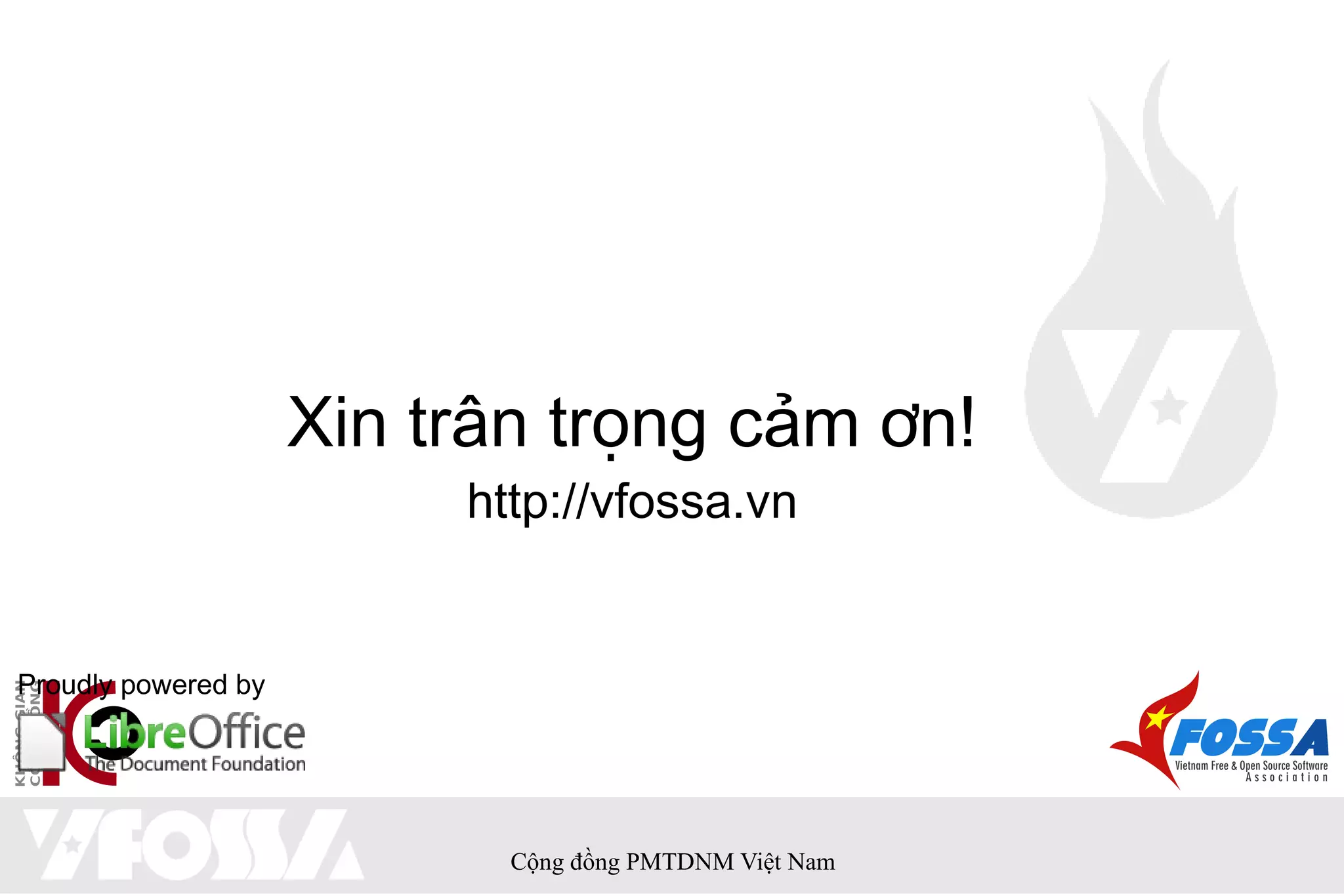 Xin trân trọng cảm ơn!
                          http://vfossa.vn


Proudly powered by




                            Cộng đồng PMTDNM Việt Nam
 