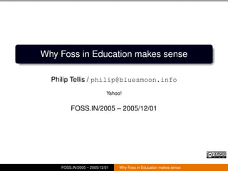 Why Foss in Education makes sense

  Philip Tellis / philip@bluesmoon.info
                            Yahoo!


          FOSS.IN/2005 – 2005/12/01




     FOSS.IN/2005 – 2005/12/01   Why Foss in Education makes sense
 