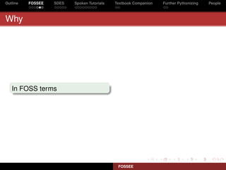 Outline   FOSSEE   SDES   Spoken Tutorials   Textbook Companion   Further Pythonizing   People



Why




   In FOSS terms




                                              FOSSEE
 