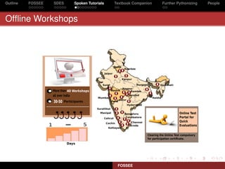 Outline   FOSSEE   SDES   Spoken Tutorials   Textbook Companion   Further Pythonizing   People



Ofﬂine Workshops




                                              FOSSEE
 
